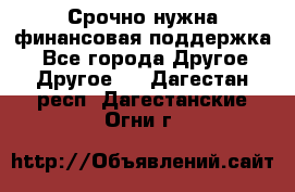 Срочно нужна финансовая поддержка! - Все города Другое » Другое   . Дагестан респ.,Дагестанские Огни г.